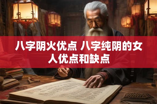 八字阴火优点 八字纯阴的女人优点和缺点