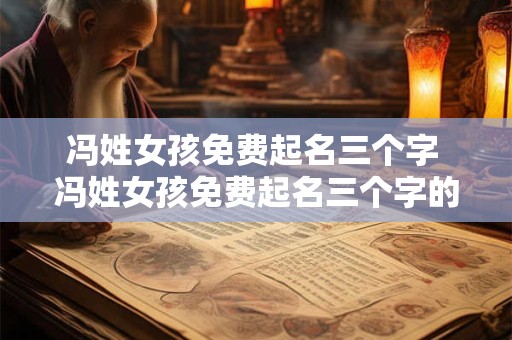 冯姓女孩免费起名三个字 冯姓女孩免费起名三个字的名字