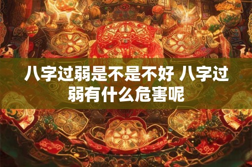 详细阅读:八字过弱是不是不好 八字过弱有什么危害呢 八字过弱是不是不好 八字过弱有什么危害呢