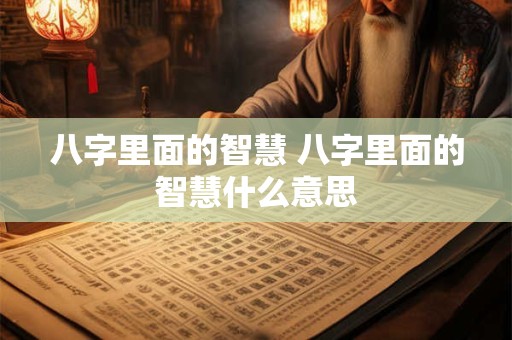 八字里面的智慧 八字里面的智慧什么意思