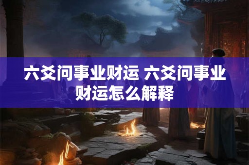 六爻问事业财运 六爻问事业财运怎么解释