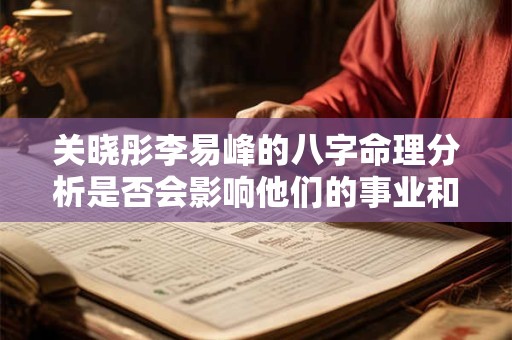 关晓彤李易峰的八字命理分析是否会影响他们的事业和感情发展