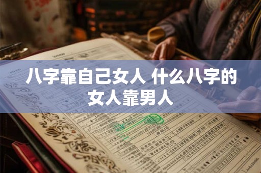 八字靠自己女人 什么八字的女人靠男人