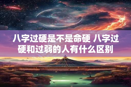 八字过硬是不是命硬 八字过硬和过弱的人有什么区别