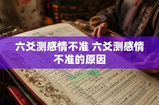 六爻测感情不准 六爻测感情不准的原因