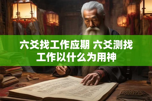 六爻找工作应期 六爻测找工作以什么为用神