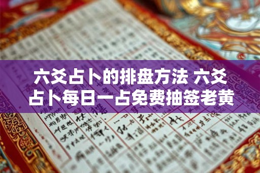六爻占卜的排盘方法 六爻占卜每日一占免费抽签老黄历
