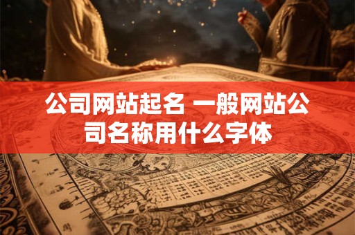 公司网站起名 一般网站公司名称用什么字体
