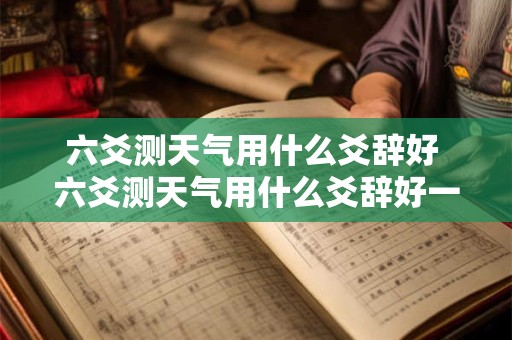 六爻测天气用什么爻辞好 六爻测天气用什么爻辞好一点