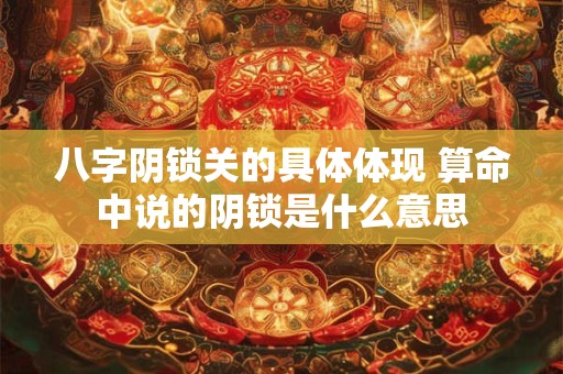 八字阴锁关的具体体现 算命中说的阴锁是什么意思