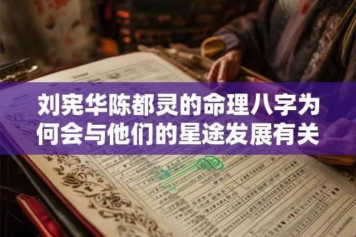 刘宪华陈都灵的命理八字为何会与他们的星途发展有关