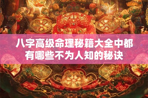 八字高级命理秘籍大全中都有哪些不为人知的秘诀