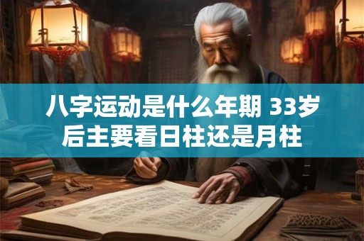 详细阅读:八字运动是什么年期 33岁后主要看日柱还是月柱 八字运动是什么年期 33岁后主要看日柱还是月柱
