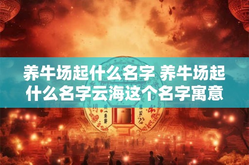 养牛场起什么名字 养牛场起什么名字云海这个名字寓意