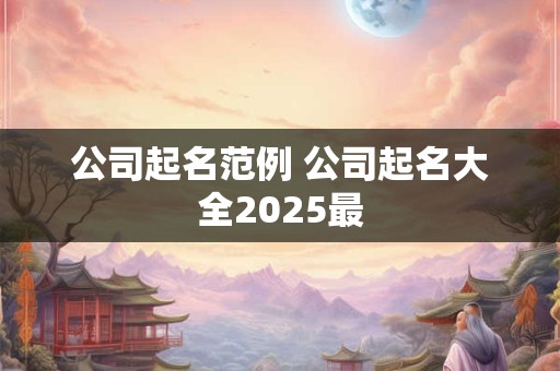 公司起名范例 公司起名大全2025最
