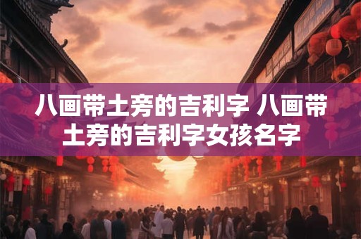 八画带土旁的吉利字 八画带土旁的吉利字女孩名字