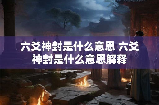 六爻神封是什么意思 六爻神封是什么意思解释