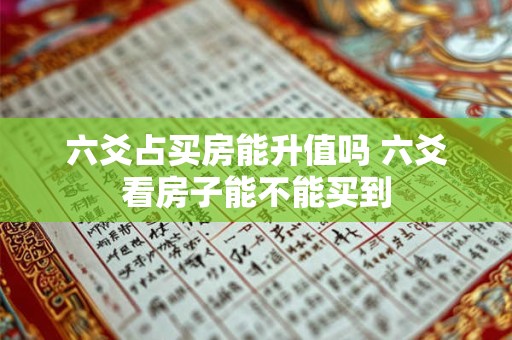 六爻占买房能升值吗 六爻看房子能不能买到