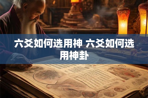 六爻如何选用神 六爻如何选用神卦