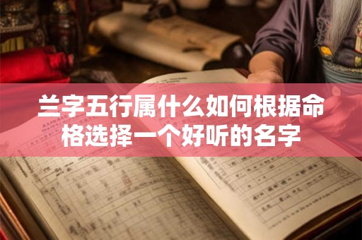 兰字五行属什么如何根据命格选择一个好听的名字