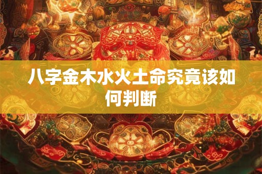 八字金木水火土命究竟该如何判断