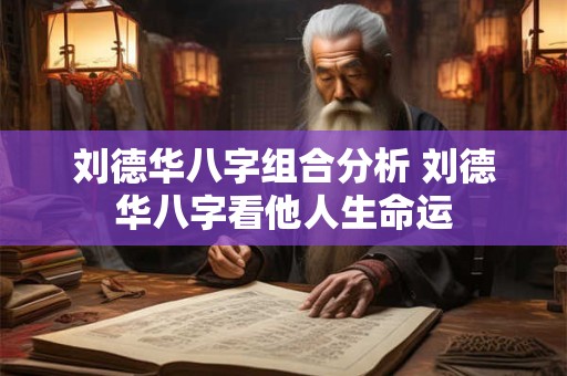 刘德华八字组合分析 刘德华八字看他人生命运