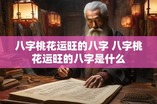 八字桃花运旺的八字 八字桃花运旺的八字是什么