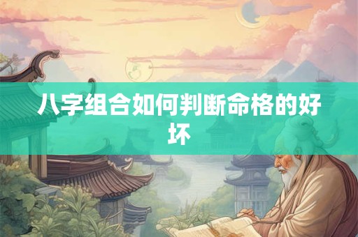 八字组合如何判断命格的好坏