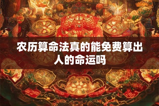 农历算命法真的能免费算出人的命运吗