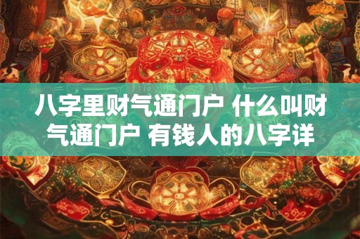 八字里财气通门户 什么叫财气通门户 有钱人的八字详解