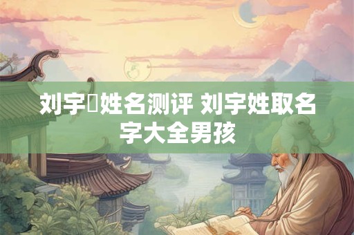 刘宇垚姓名测评 刘宇姓取名字大全男孩