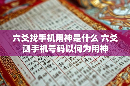 六爻找手机用神是什么 六爻测手机号码以何为用神