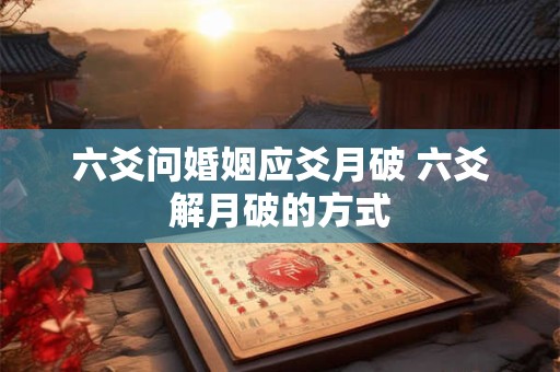 六爻问婚姻应爻月破 六爻解月破的方式