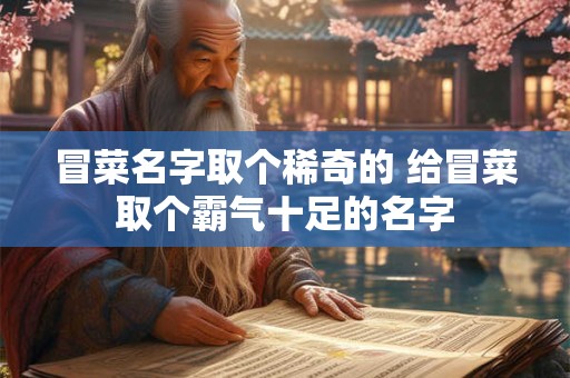 冒菜名字取个稀奇的 给冒菜取个霸气十足的名字