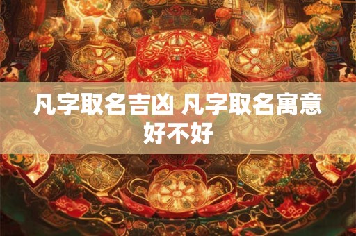 凡字取名吉凶 凡字取名寓意好不好