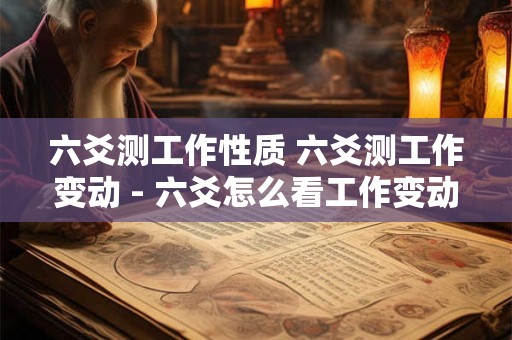 六爻测工作性质 六爻测工作变动 - 六爻怎么看工作变动