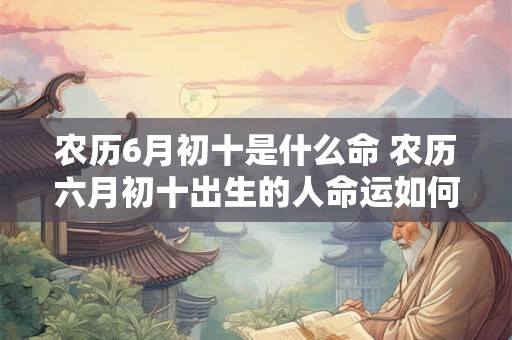 农历6月初十是什么命 农历六月初十出生的人命运如何