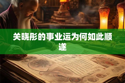 关晓彤的事业运为何如此顺遂