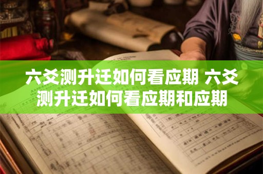 六爻测升迁如何看应期 六爻测升迁如何看应期和应期