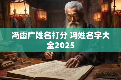 冯雷广姓名打分 冯姓名字大全2025