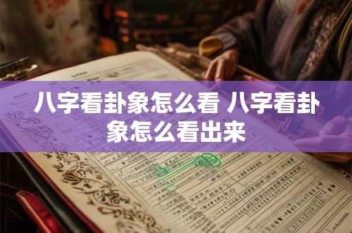 八字看卦象怎么看 八字看卦象怎么看出来