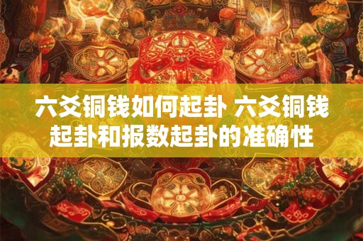 六爻铜钱如何起卦 六爻铜钱起卦和报数起卦的准确性