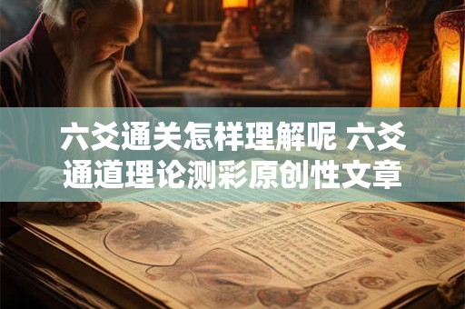 六爻通关怎样理解呢 六爻通道理论测彩原创性文章
