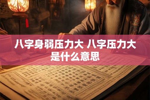 八字身弱压力大 八字压力大是什么意思