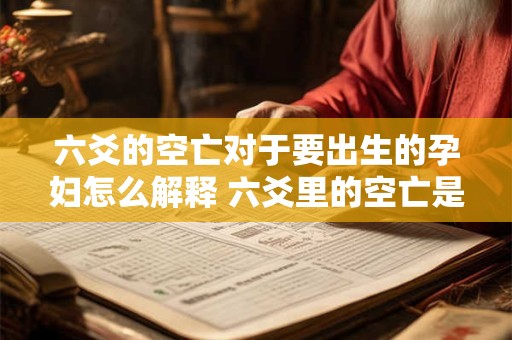 六爻的空亡对于要出生的孕妇怎么解释 六爻里的空亡是什么意思