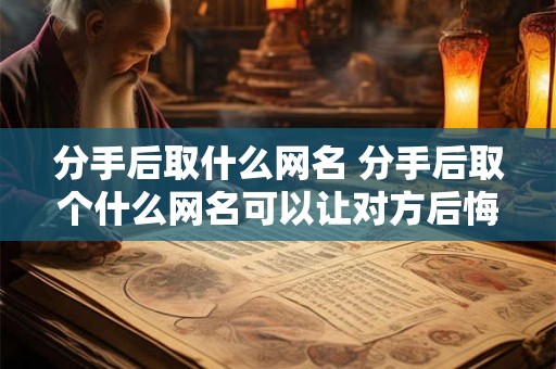 分手后取什么网名 分手后取个什么网名可以让对方后悔