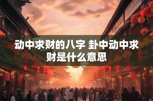 动中求财的八字 卦中动中求财是什么意思