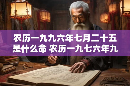 农历一九九六年七月二十五是什么命 农历一九七六年九月二十五是阳历多少号