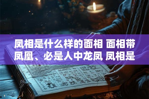 凤相是什么样的面相 面相带凤凰、必是人中龙凤 凤相是什么样的面相