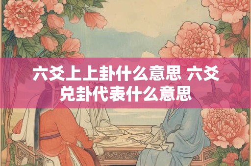 六爻上上卦什么意思 六爻兑卦代表什么意思